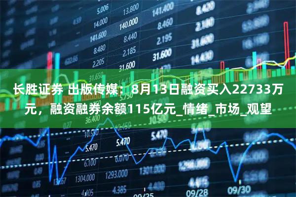 长胜证券 出版传媒:8月13日融资买入22733万元,融资融券余额115亿元_情绪_市场_观望