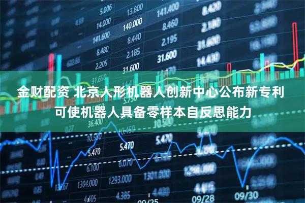金财配资 北京人形机器人创新中心公布新专利 可使机器人具备零样本自反思能力