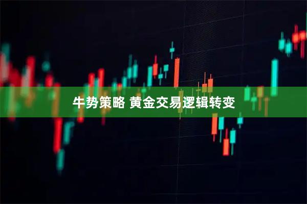 牛势策略 黄金交易逻辑转变