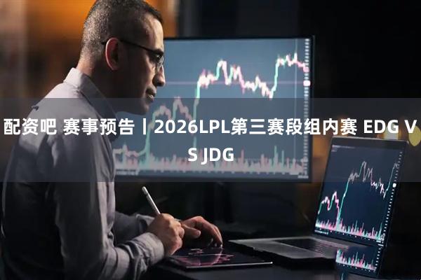 配资吧 赛事预告丨2026LPL第三赛段组内赛 EDG VS JDG